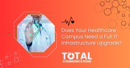 Does Your Healthcare Campus Need a Full IT Infrastructure Upgrade?